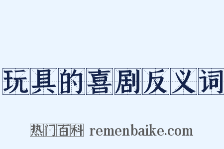 玩具的喜剧反义词是什么意思的图片